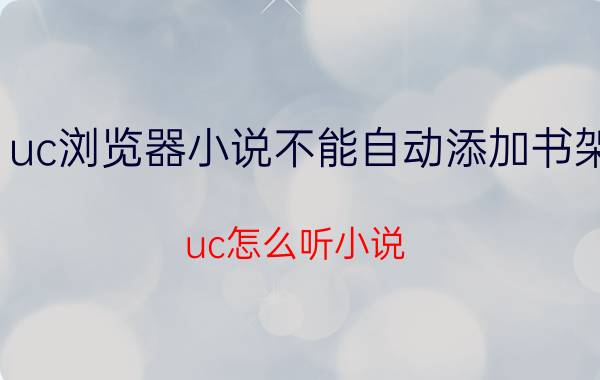 uc浏览器小说不能自动添加书架 uc怎么听小说？